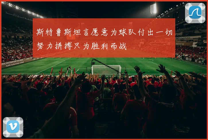 斯特鲁斯坦言愿意为球队付出一切努力拼搏只为胜利而战