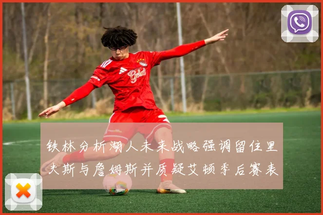 铁林分析湖人未来战略强调留住里夫斯与詹姆斯并质疑艾顿季后赛表现