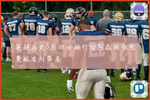 英超历史5月积分排行榜阿森纳领先曼城名列第五