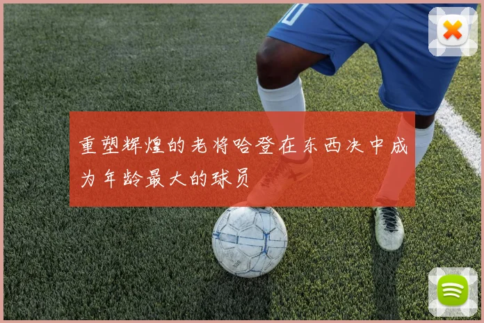 重塑辉煌的老将哈登在东西决中成为年龄最大的球员