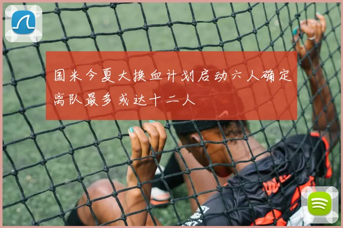 国米今夏大换血计划启动六人确定离队最多或达十二人