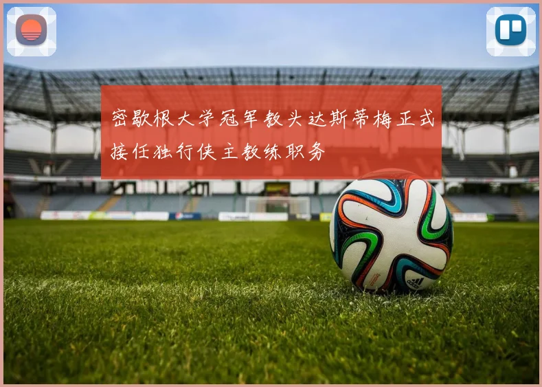 密歇根大学冠军教头达斯蒂梅正式接任独行侠主教练职务